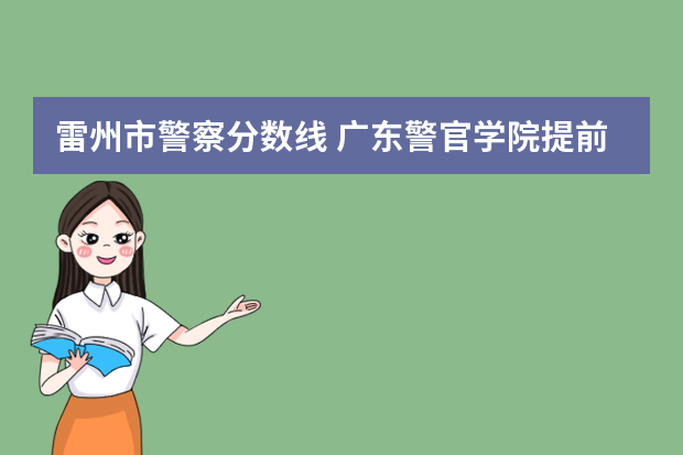雷州市警察分数线 广东警官学院提前批分数线